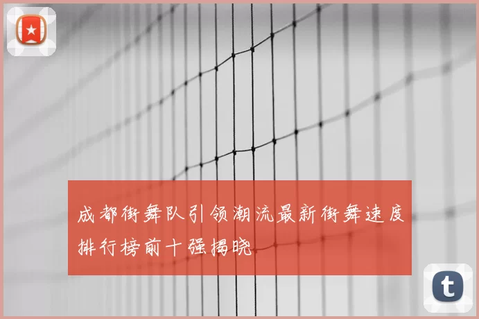 成都街舞队引领潮流最新街舞速度排行榜前十强揭晓