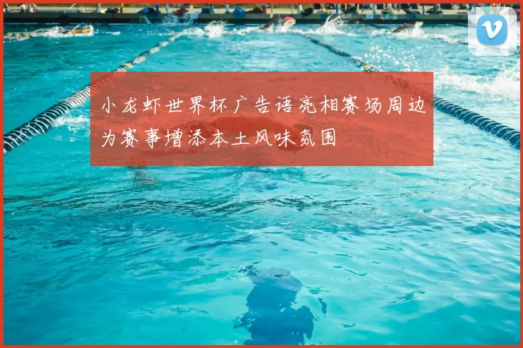 小龙虾世界杯广告语亮相赛场周边为赛事增添本土风味氛围