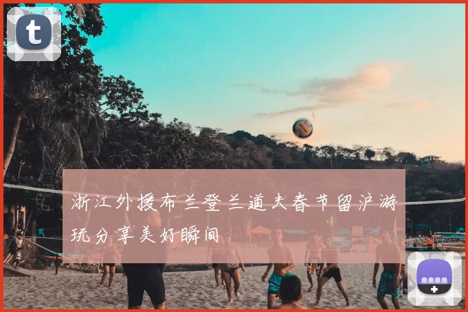浙江外援布兰登兰道夫春节留沪游玩分享美好瞬间