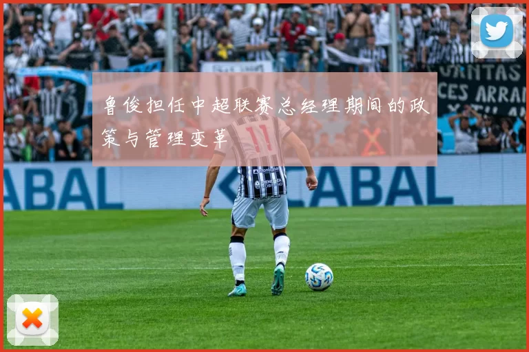 鲁俊担任中超联赛总经理期间的政策与管理变革