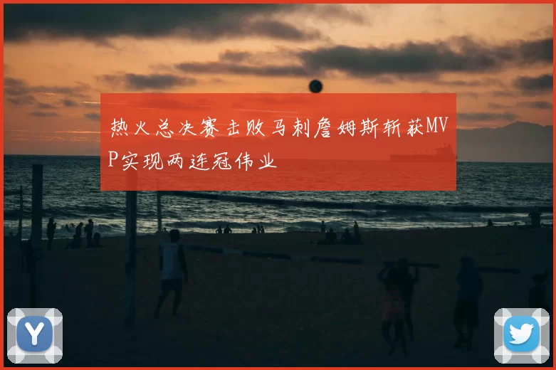热火总决赛击败马刺詹姆斯斩获MVP实现两连冠伟业