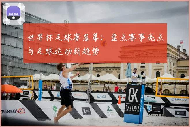世界杯足球赛落幕:盘点赛事亮点与足球运动新趋势