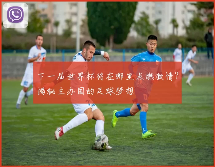 下一届世界杯将在哪里点燃激情?揭秘主办国的足球梦想