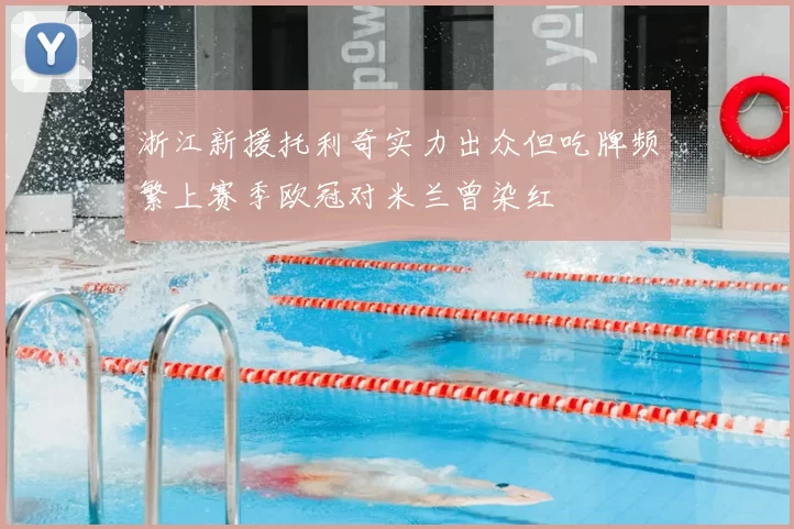 浙江新援托利奇实力出众但吃牌频繁上赛季欧冠对米兰曾染红