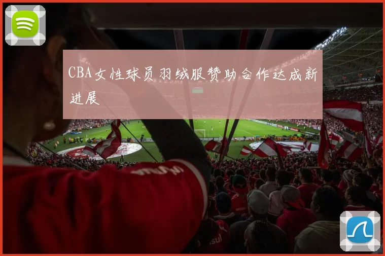 CBA女性球员羽绒服赞助合作达成新进展