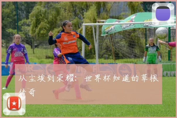 从尘埃到荣耀：世界杯知道的草根传奇