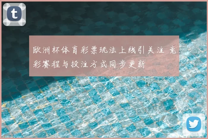 欧洲杯体育彩票玩法上线引关注 竞彩赛程与投注方式同步更新