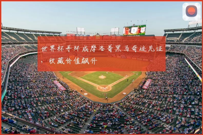 世界杯手环成摩洛哥黑马奇迹见证，收藏价值飙升