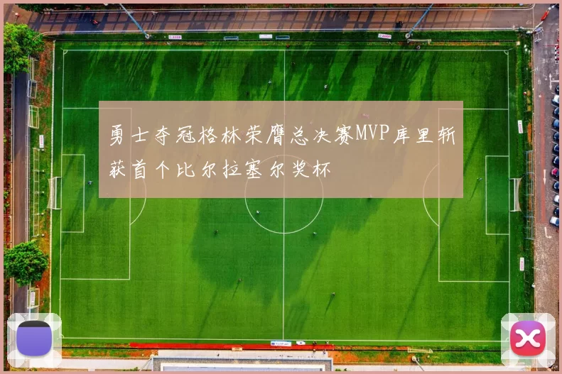 勇士夺冠格林荣膺总决赛MVP库里斩获首个比尔拉塞尔奖杯