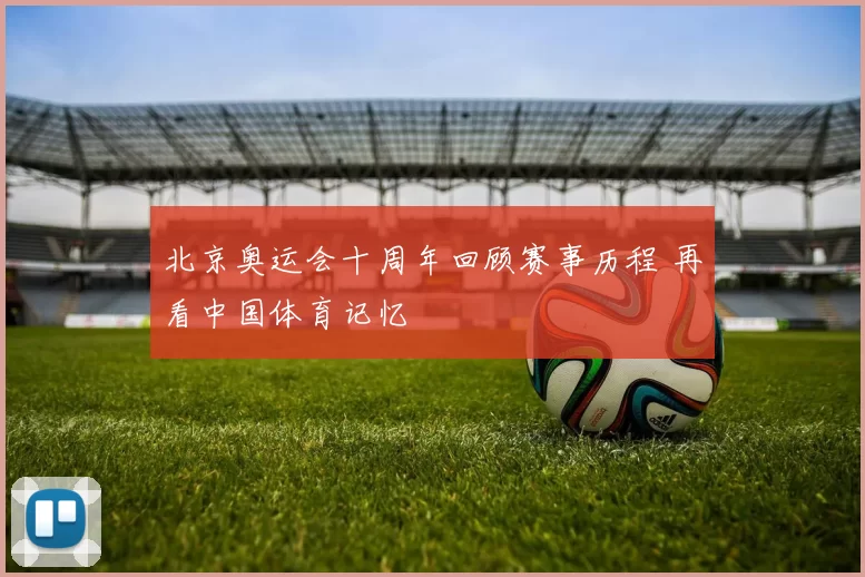 北京奥运会十周年回顾赛事历程 再看中国体育记忆