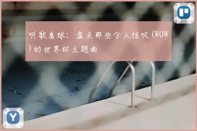 听歌看球:盘点那些令人惊叹(WOW)的世界杯主题曲