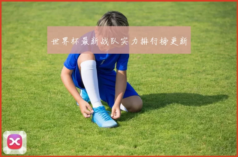 世界杯最新战队实力排行榜更新