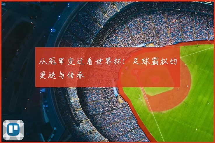 从冠军变迁看世界杯：足球霸权的更迭与传承