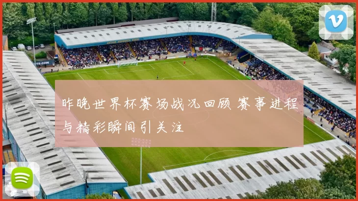 昨晚世界杯赛场战况回顾 赛事进程与精彩瞬间引关注
