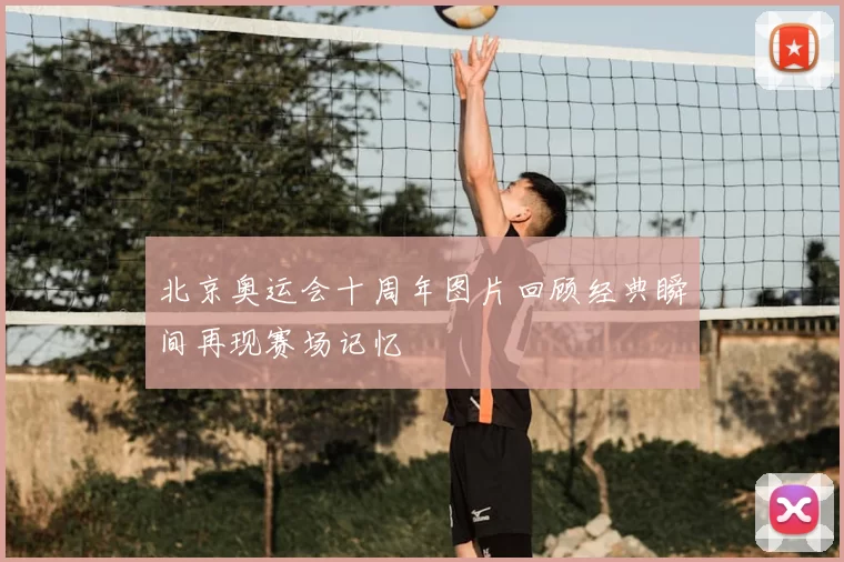 北京奥运会十周年图片回顾经典瞬间再现赛场记忆