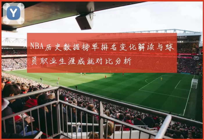 NBA历史数据榜单排名变化解读与球员职业生涯成就对比分析