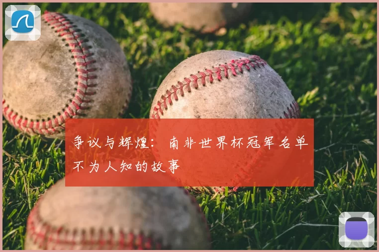 争议与辉煌：南非世界杯冠军名单不为人知的故事