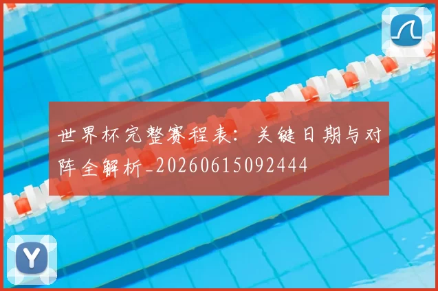 世界杯完整赛程表：关键日期与对阵全解析_20260615092444