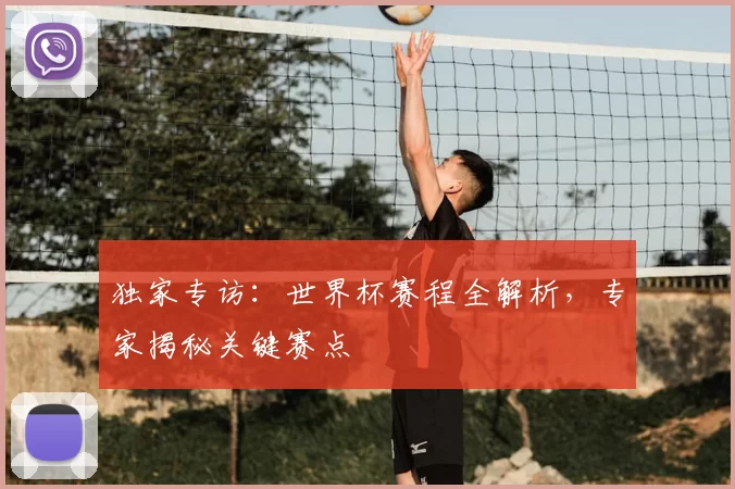 独家专访：世界杯赛程全解析，专家揭秘关键赛点