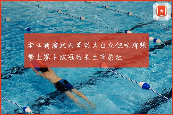 浙江新援托利奇实力出众但吃牌频繁上赛季欧冠对米兰曾染红