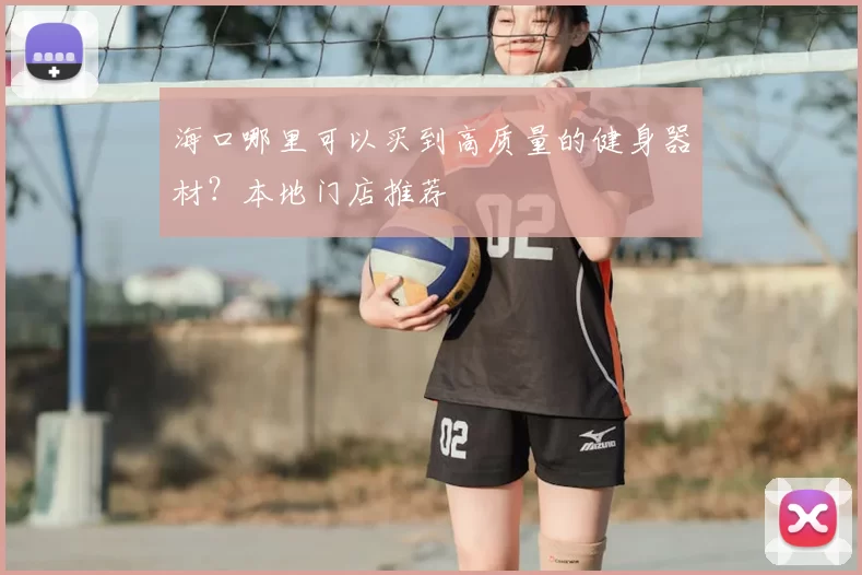 海口哪里可以买到高质量的健身器材？本地门店推荐