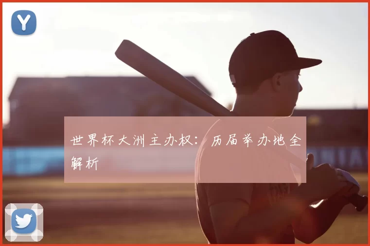 世界杯大洲主办权：历届举办地全解析