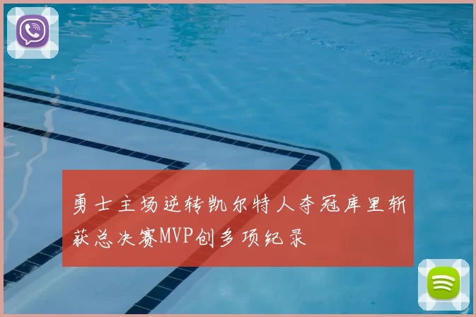 勇士主场逆转凯尔特人夺冠库里斩获总决赛MVP创多项纪录