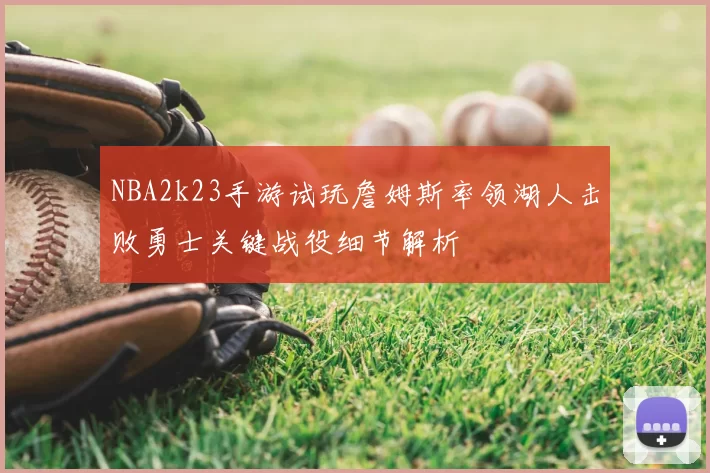 NBA2k23手游试玩詹姆斯率领湖人击败勇士关键战役细节解析
