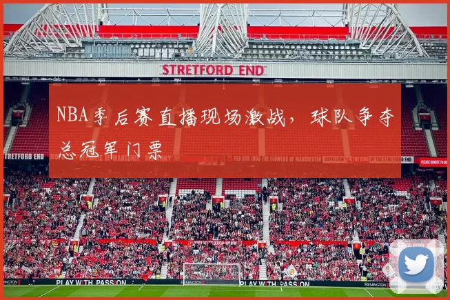 NBA季后赛直播现场激战,球队争夺总冠军门票