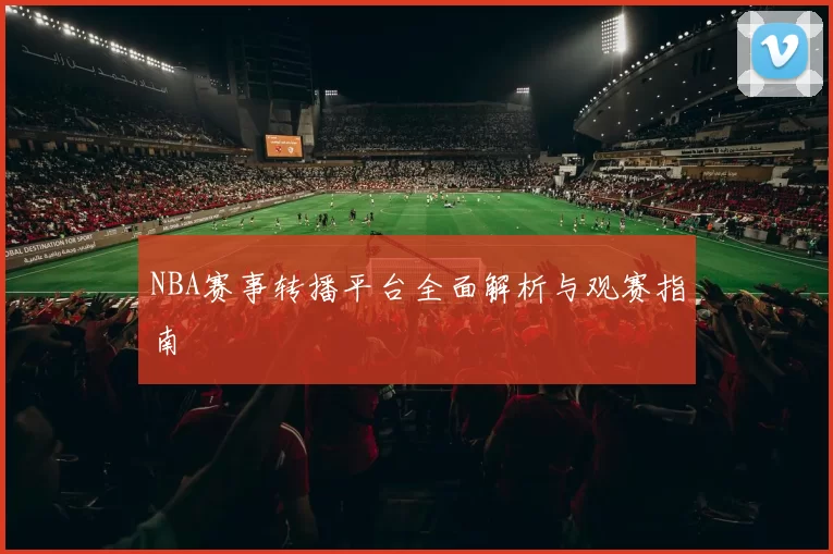 NBA赛事转播平台全面解析与观赛指南