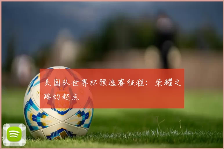 美国队世界杯预选赛征程：荣耀之路的起点