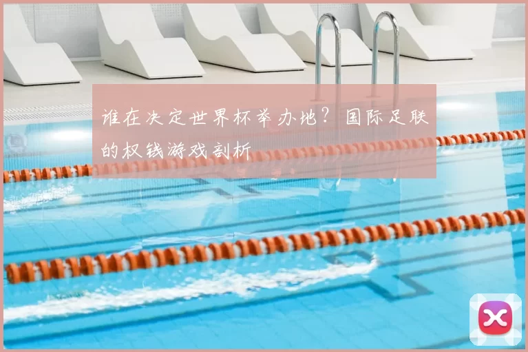 谁在决定世界杯举办地？国际足联的权钱游戏剖析