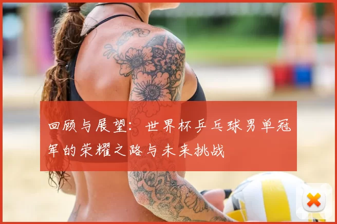 回顾与展望：世界杯乒乓球男单冠军的荣耀之路与未来挑战
