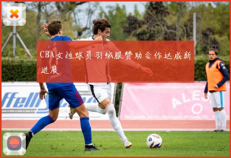 CBA女性球员羽绒服赞助合作达成新进展