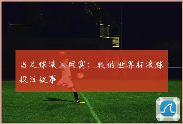 当足球滚入网窝：我的世界杯滚球投注故事