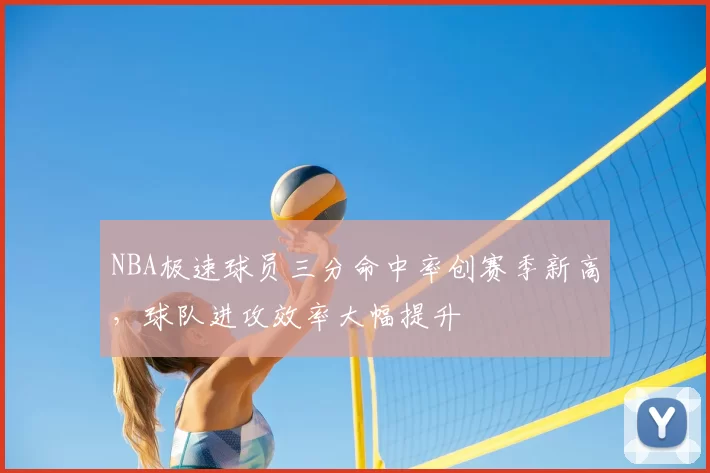 NBA极速球员三分命中率创赛季新高,球队进攻效率大幅提升